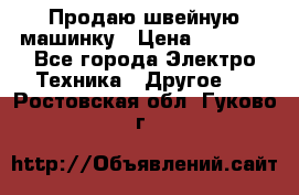 Продаю швейную машинку › Цена ­ 4 000 - Все города Электро-Техника » Другое   . Ростовская обл.,Гуково г.